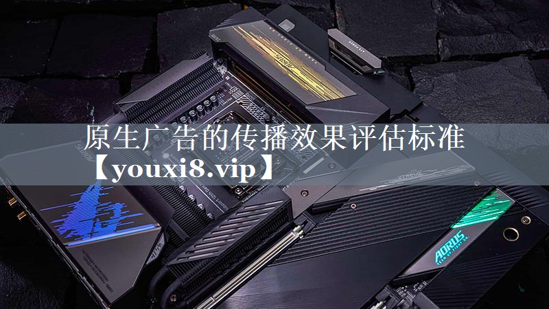 <strong>原生广告的传播效果评估标准</strong>