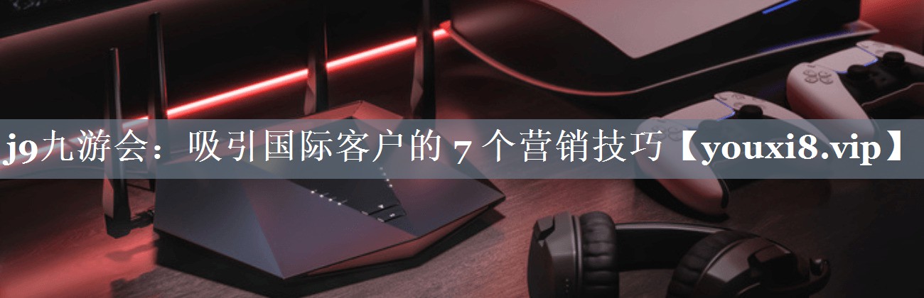 吸引国际客户的 7 个营销技巧