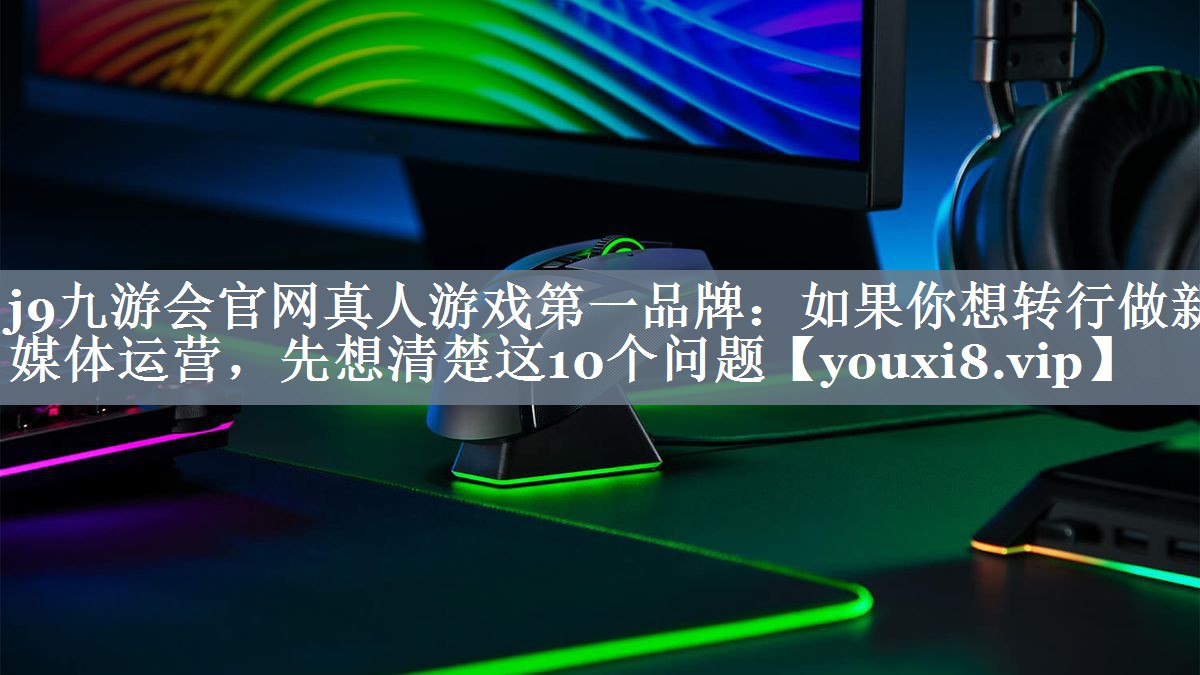 如果你想转行做新媒体运营，先想清楚这10个问题