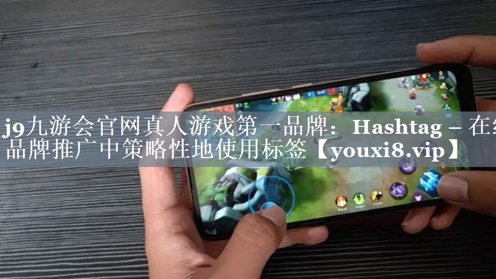 Hashtag – 在线品牌推广中策略性地使用标签