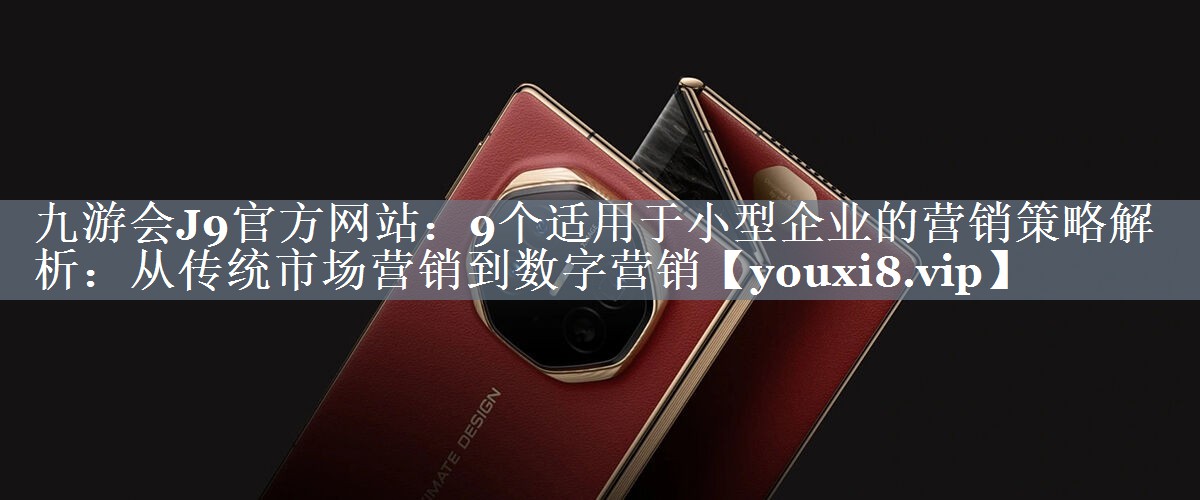 9个适用于小型企业的营销策略解析：从传统市场营销到数字营销