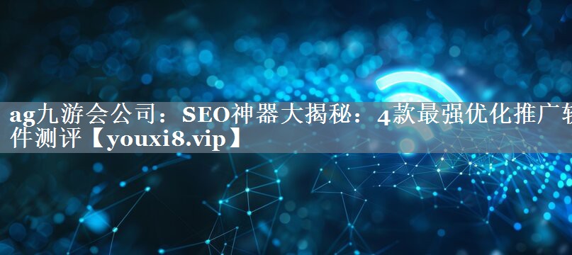 SEO神器大揭秘：4款最强优化推广软件测评