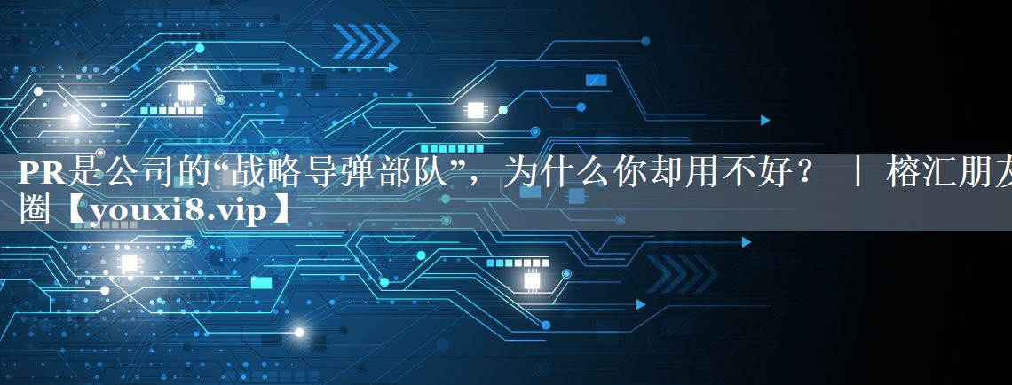 PR是公司的“战略导弹部队”，为什么你却用不好？ ｜ 榕汇朋友圈