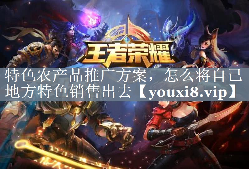 特色农产品推广方案，怎么将自己地方特色销售出去