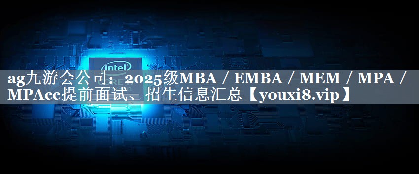 2025级MBA／EMBA／MEM／MPA／MPAcc提前面试、招生信息汇总