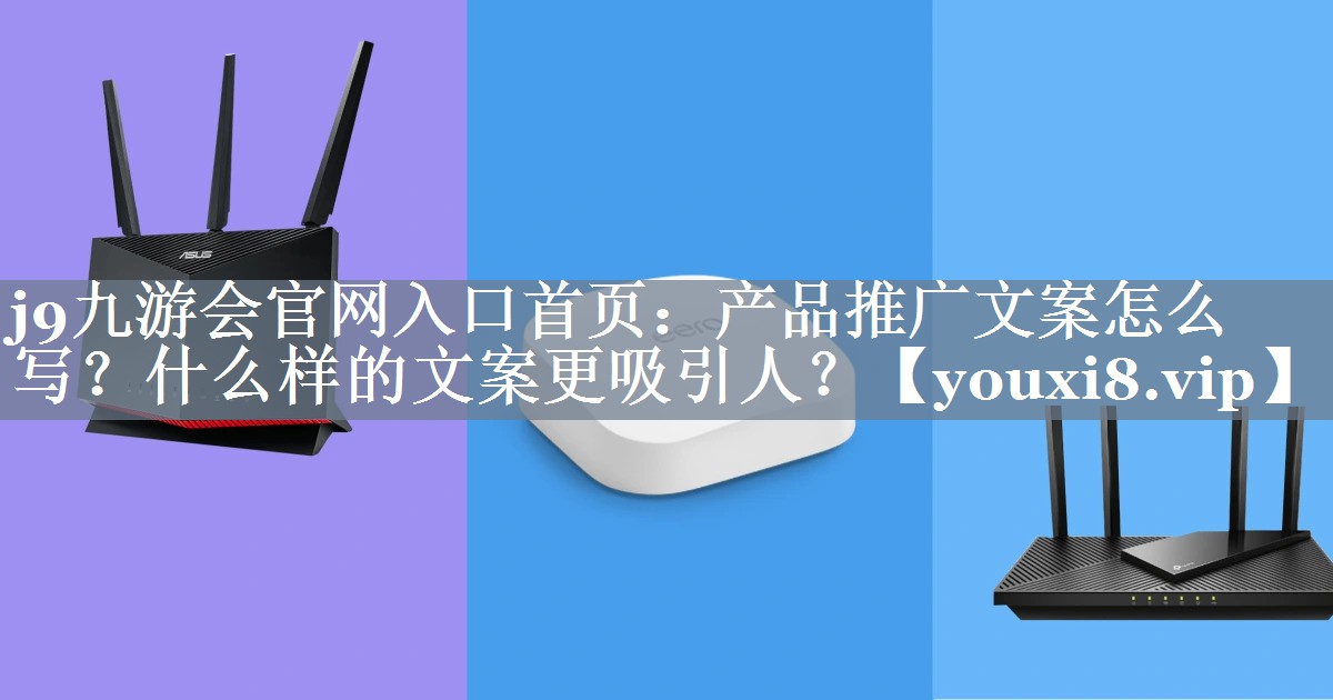 产品推广文案怎么写？什么样的文案更吸引人？