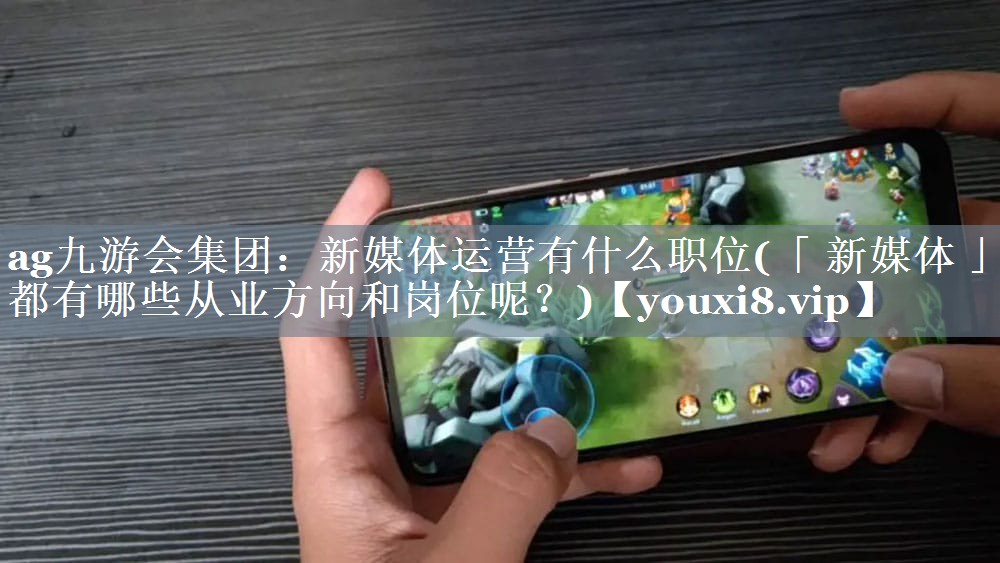 新媒体运营有什么职位(「 新媒体 」都有哪些从业方向和岗位呢？)