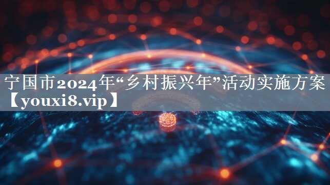 宁国市2024年“乡村振兴年”活动实施方案