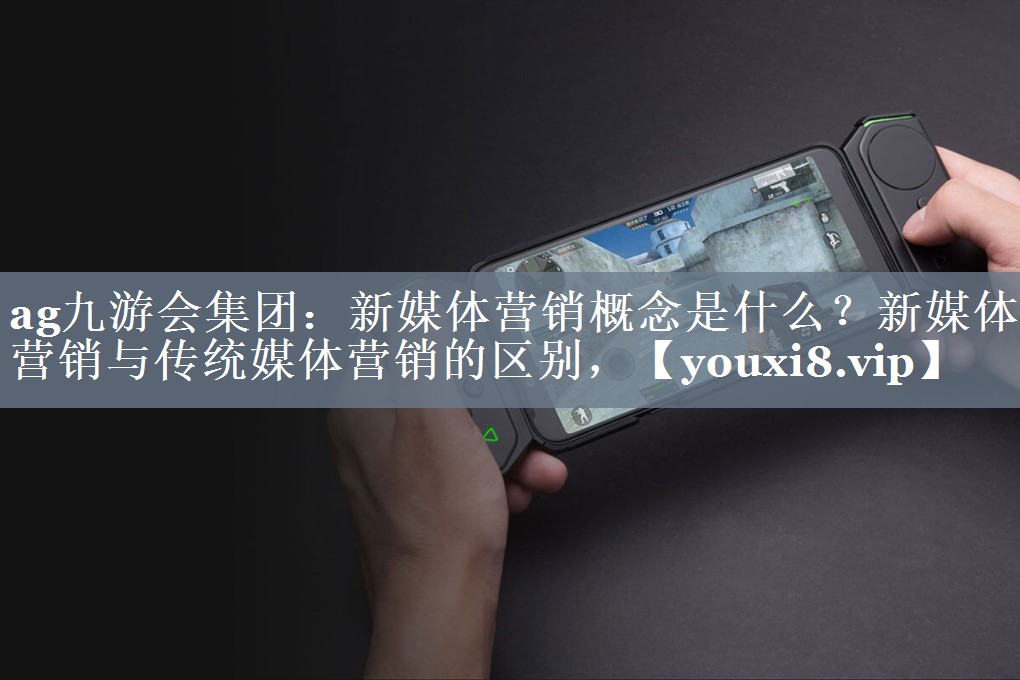 新媒体营销概念是什么？新媒体营销与传统媒体营销的区别，