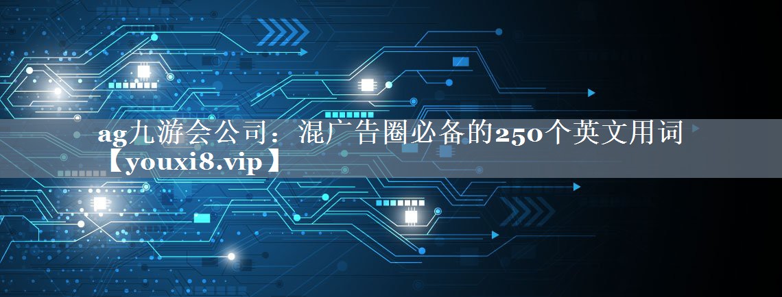 混广告圈必备的250个英文用词