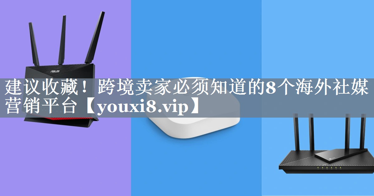 建议收藏！跨境卖家必须知道的8个海外社媒营销平台