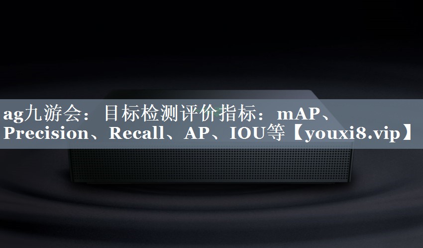 目标检测评价指标：mAP、Precision、Recall、AP、IOU等
