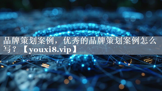 品牌策划案例，优秀的品牌策划案例怎么写？