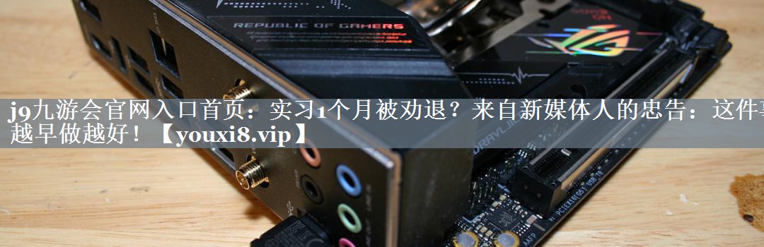 实习1个月被劝退？来自新媒体人的忠告：这件事越早做越好！