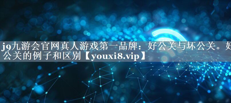 好公关与坏公关。好公关的例子和区别